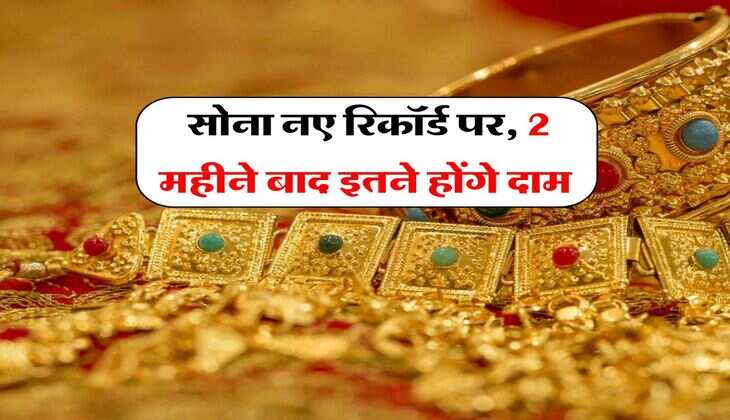 Gold Rate : सोना नए रिकॉर्ड पर, 2 महीने बाद इतने होंगे दाम