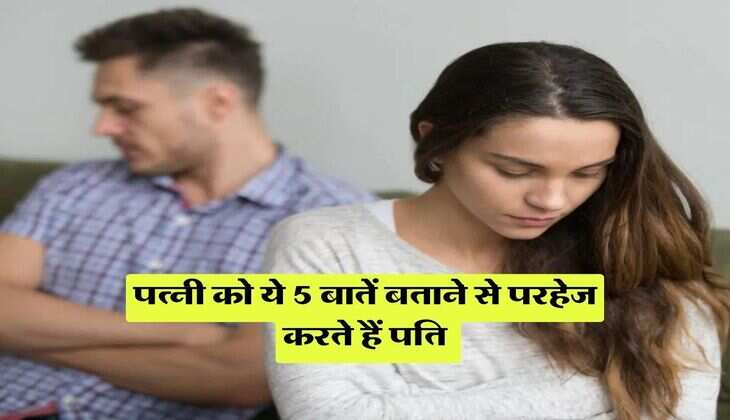 Relationship Tips : पत्नी को ये 5 बातें बताने से परहेज करते हैं पति, हमेशा रहती हैं राज
