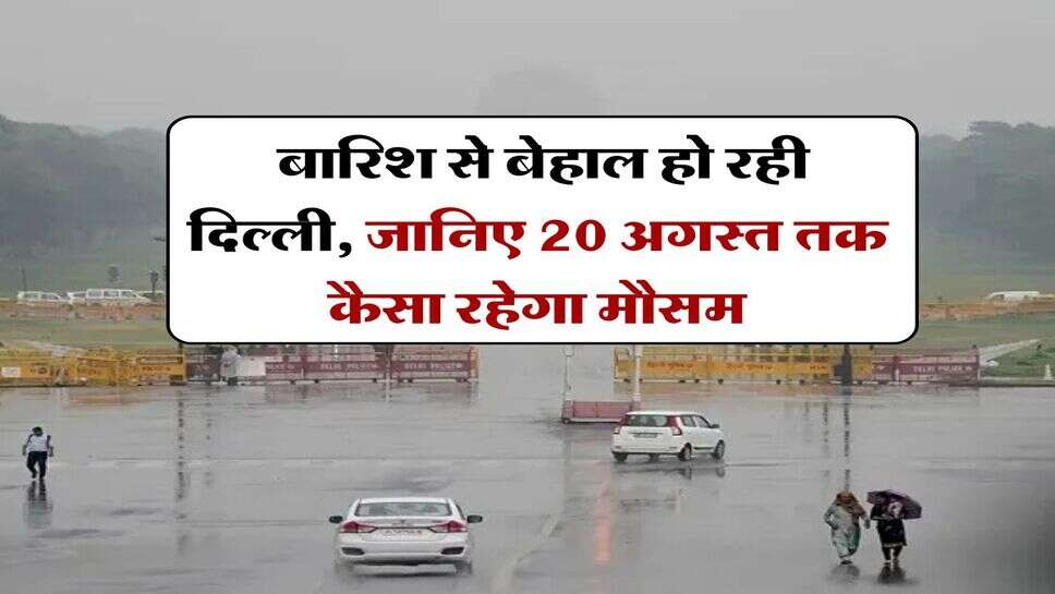 Delhi Weather : बारिश से बेहाल हो रही दिल्ली, जानिए 20 अगस्त तक कैसा रहेगा मौसम