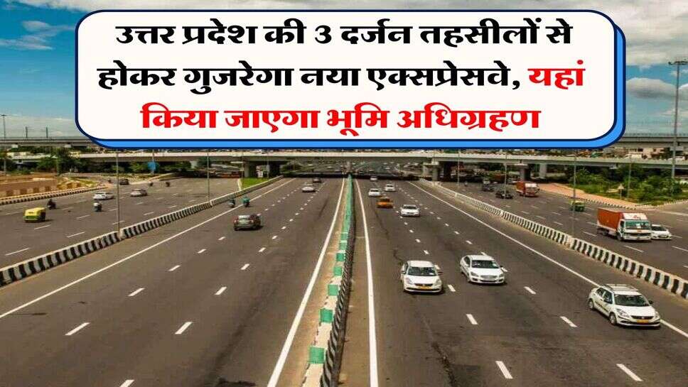 UP Land acquisition : उत्तर प्रदेश की 3 दर्जन तहसीलों से होकर गुजरेगा नया एक्सप्रेसवे, यहां किया जाएगा भूमि अधिग्रहण