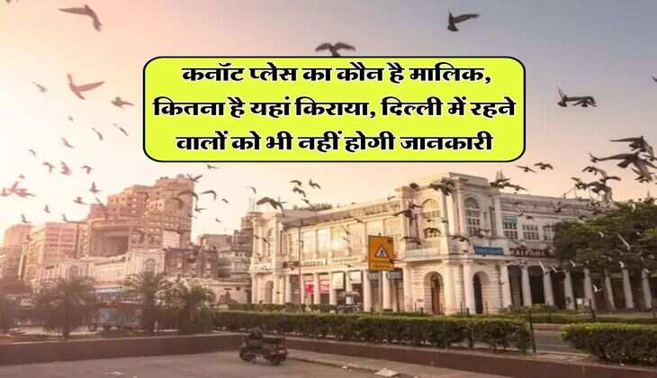 Delhi : कनॉट प्&zwj;लेस का कौन है मालिक, कितना है यहां किराया, दिल्ली में रहने वालों को भी नहीं होगी जानकारी