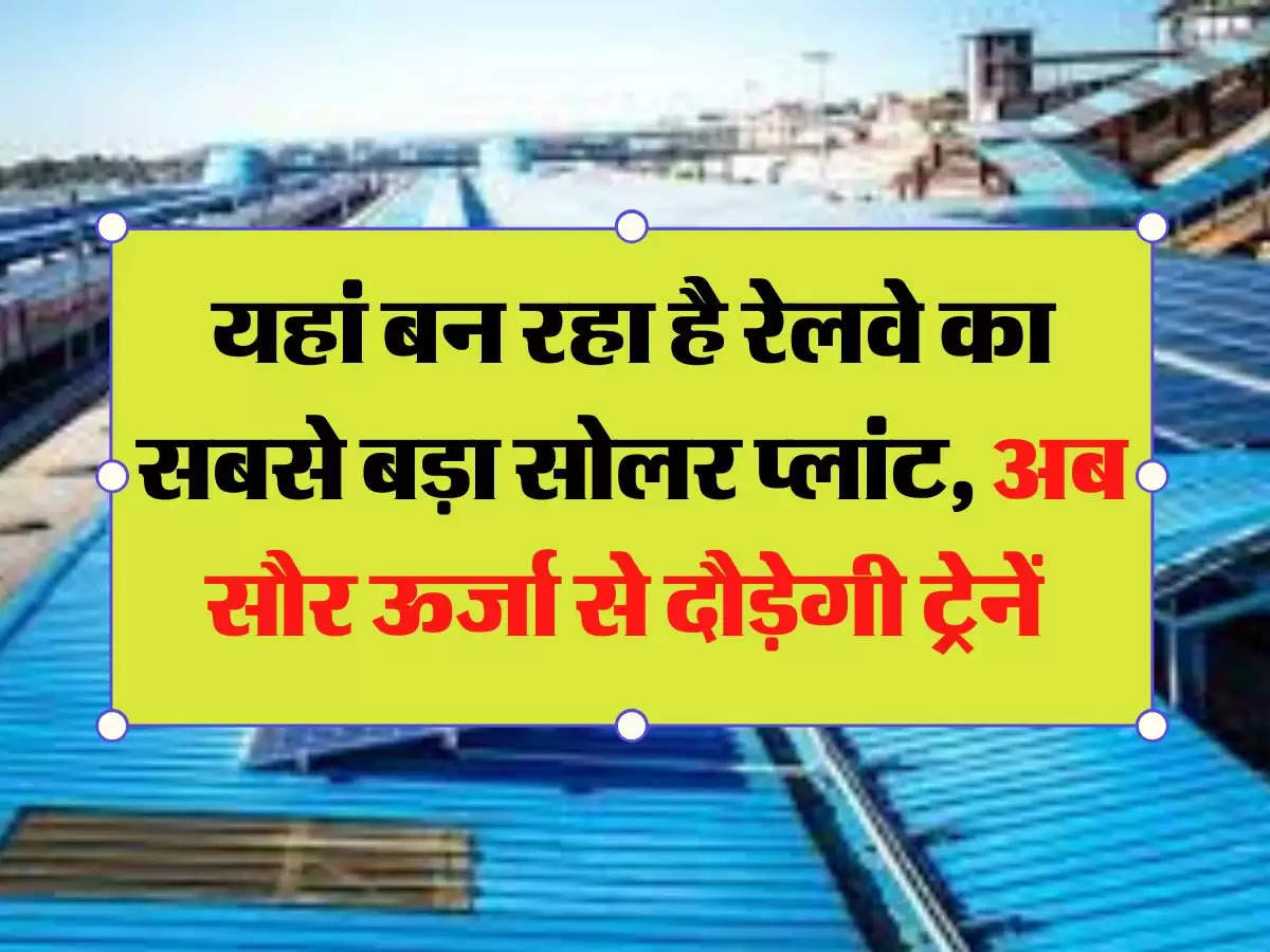 Indian Railways: यहां बन रहा है रेलवे का सबसे बड़ा सोलर प्लांट, अब सौर ऊर्जा से दौड़ेगी ट्रेनें 