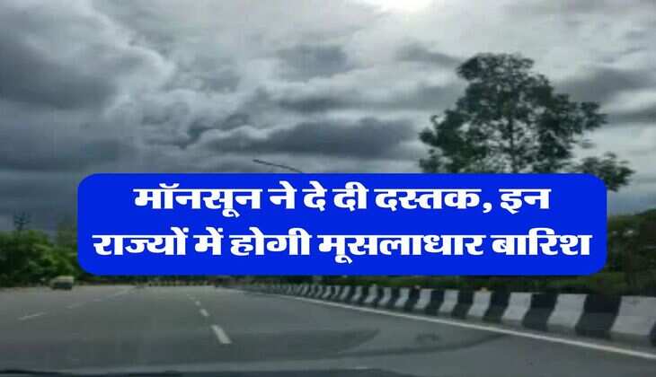 monsoon weather 2025 : मॉनसून ने दे दी दस्तक, इन राज्यों में होगी मूसलाधार बारिश
