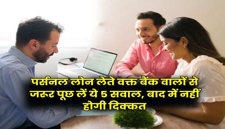 Personal Loan : पर्सनल लोन लेते वक्त बैंक वालों से जरूर पूछ लें ये 5 सवाल, बाद में नहीं होगी दिक्कत