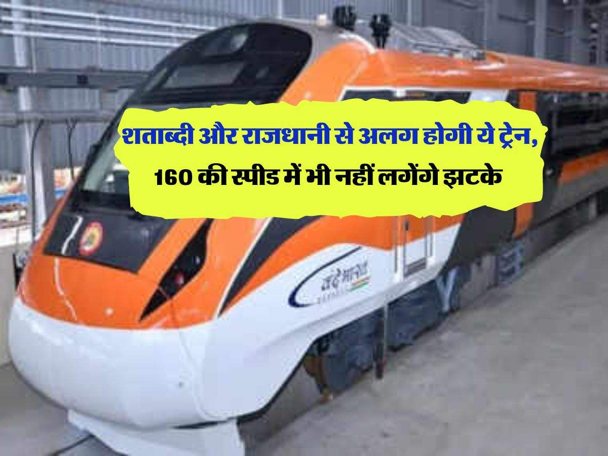 Indian Railways : शताब्दी और राजधानी से अलग होगी ये ट्रेन, 160 की स्पीड में भी नहीं लगेंगे झटके