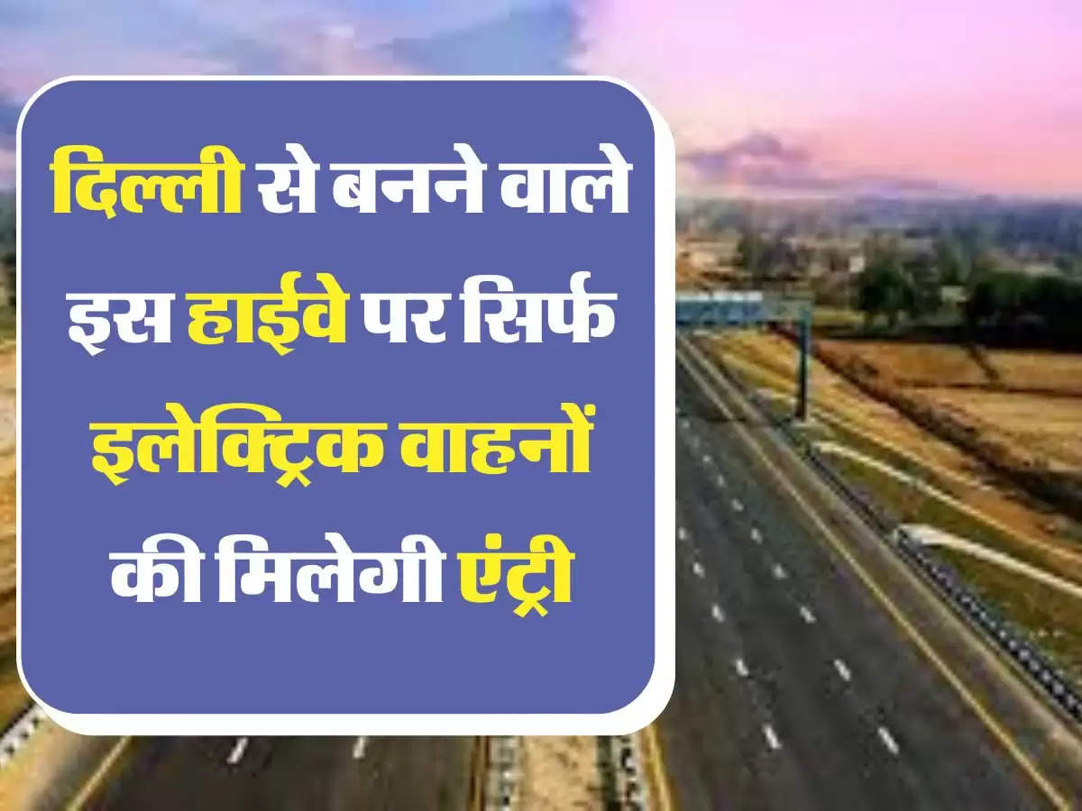  Electric Highway दिल्ली से बनने वाले इस हाईवे पर सिर्फ इलेक्ट्रिक वाहनों की मिलेगी एंट्री, जानिए आम जन को क्या होगा फायदा