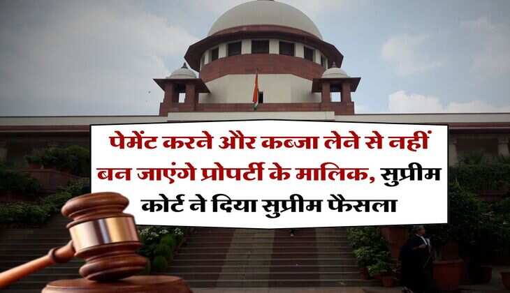 supreme court : पेमेंट करने और कब्जा लेने से नहीं बन जाएंगे प्रोपर्टी के मालिक, सुप्रीम कोर्ट ने दिया सुप्रीम फैसला