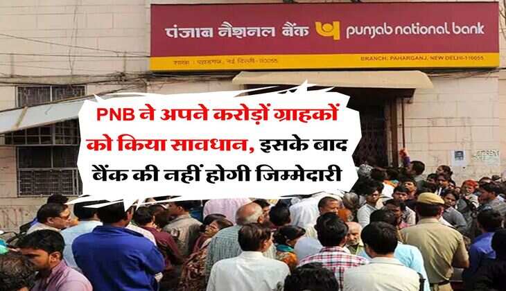 PNB ने अपने करोड़ों ग्राहकों को किया सावधान, इसके बाद बैंक की नहीं होगी जिम्मेदारी