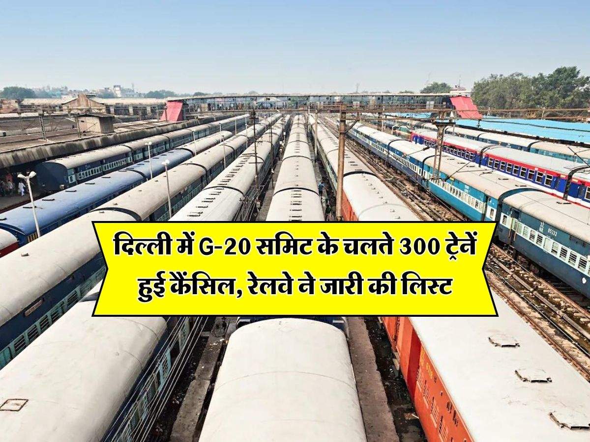 G-20 Summit : दिल्ली में G-20 समिट के चलते 300 ट्रेनें हुई कैंसिल, रेलवे ने जारी की लिस्ट