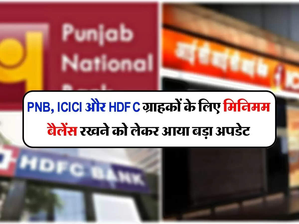 PNB, ICICI और HDFC ग्राहकों के लिए मिनिमम बैलेंस रखने को लेकर आया बड़ा अपडेट