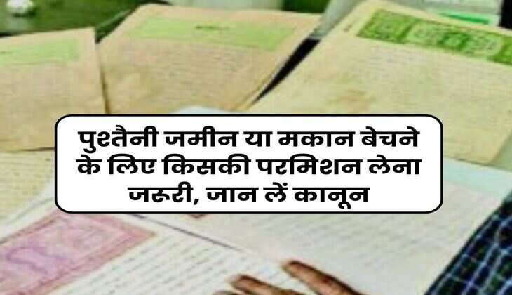 Property Rights : पुश्तैनी जमीन या मकान बेचने के लिए किसकी परमिशन लेना जरूरी, &nbsp;जान लें कानून