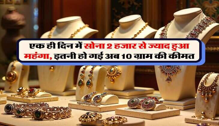 Gold Price : एक ही दिन में सोना 2 हजार से ज्याद हुआ महंगा, इतनी हो गई अब 10 ग्राम की कीमत
