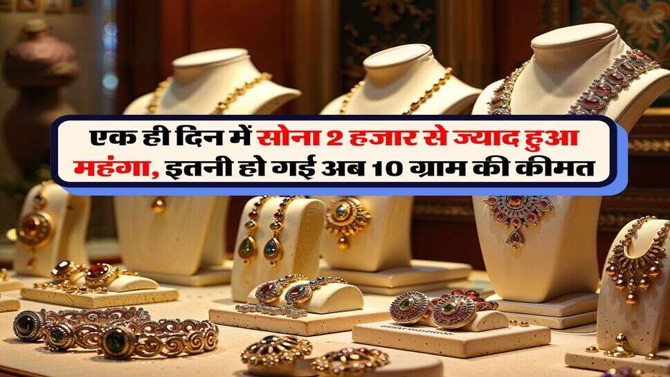 Gold Price : एक ही दिन में सोना 2 हजार से ज्याद हुआ महंगा, इतनी हो गई अब 10 ग्राम की कीमत