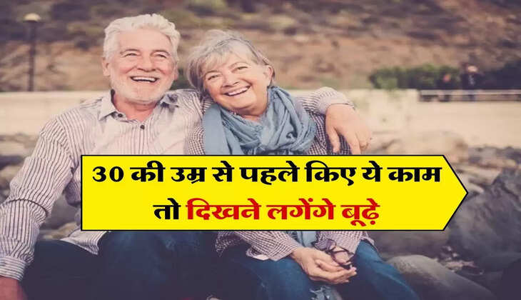 Lifestyle : 30 की उम्र से पहले किए ये काम तो दिखने लगेंगे बूढ़े