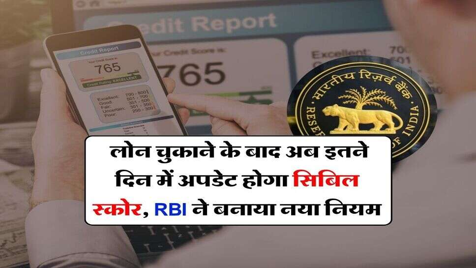 CIBIL Score : लोन चुकाने के बाद अब इतने दिन में अपडेट होगा सिबिल स्कोर, RBI ने बनाया नया नियम