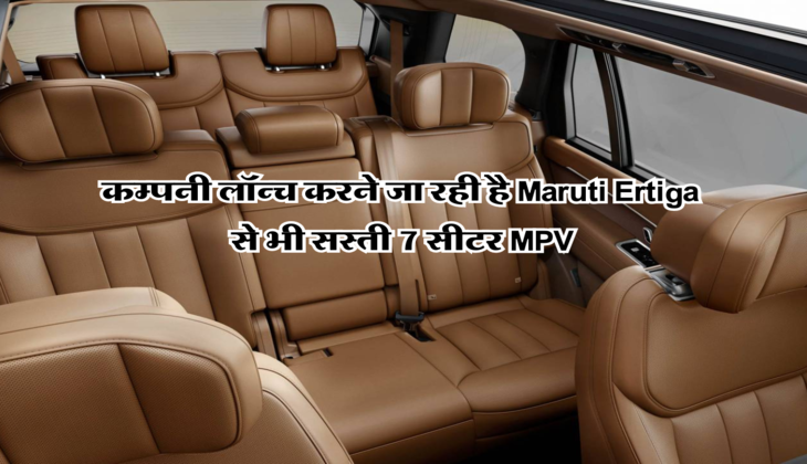 कम्पनी लॉन्च करने जा रही है Maruti Ertiga से भी&nbsp;सस्ती 7 सीटर MPV