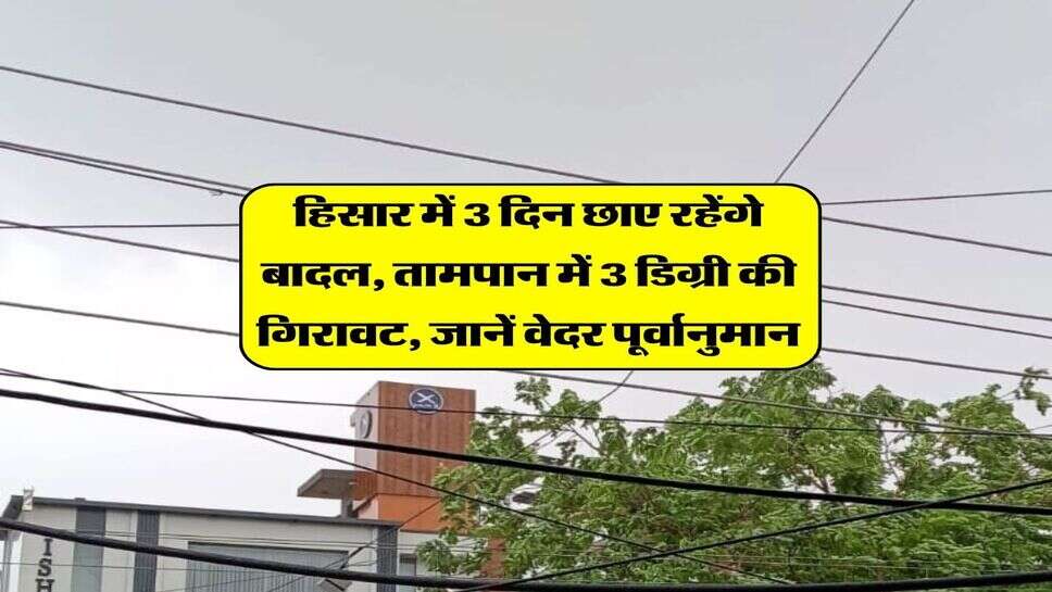 Hisar Weather 27 September 2026 : हिसार में 3 दिन छाए रहेंगे बादल, तामपान में 3 डिग्री की गिरावट, जानें वेदर पूर्वानुमान