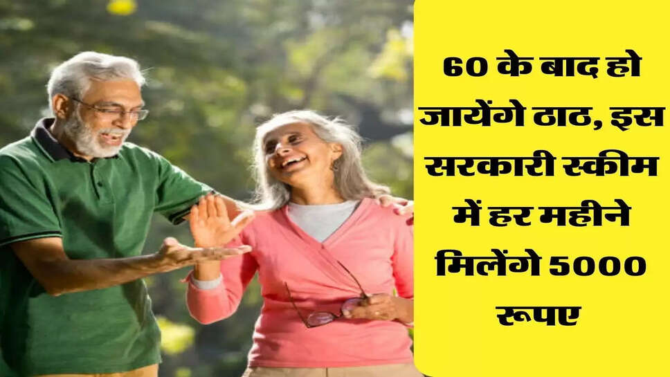 60 के बाद हो जायेंगे ठाठ, इस सरकारी स्कीम में हर महीने मिलेंगे 5000 रूपए&nbsp;