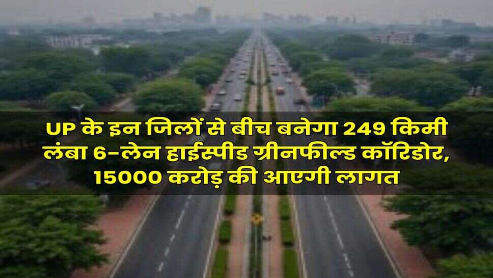 UP के इन जिलों से बीच बनेगा 249 किमी लंबा 6-लेन हाईस्पीड ग्रीनफील्ड कॉरिडोर, 15000 करोड़ की आएगी लागत