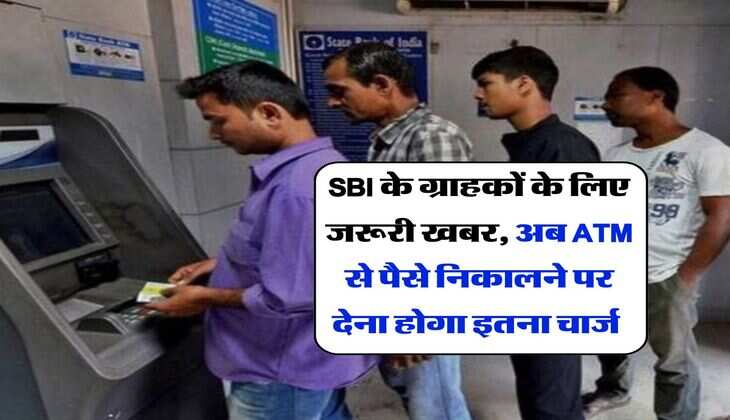 SBI के ग्राहकों के लिए जरूरी खबर, अब ATM से पैसे निकालने पर देना होगा इतना चार्ज 