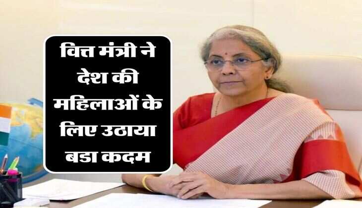 Nirmala Sitharaman: वित्त मंत्री ने देश की महिलाओं के लिए उठाया बडा कदम, आप भी जानिए बडी खुशखबरी