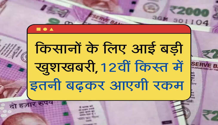 PM Kisan ki Yojana : किसानों के लिए आई बड़ी खुशखबरी,12वीं किस्त में इतनी बढ़कर आएगी रकम 