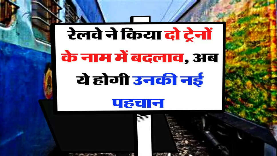 Indian Railways: रेलवे ने किया दो ट्रेनों के नाम में बदलाव, अब ये होगी उनकी नई पहचान और टाइम टेबल&nbsp;