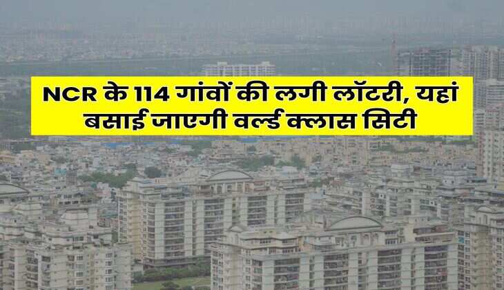 NCR के 114 गांवों की लगी लॉटरी, यहां बसाई जाएगी वर्ल्ड क्लास सिटी