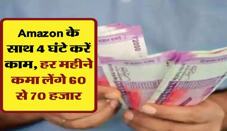 Amazon के साथ 4 घंटे करें काम, हर महीने कमा लेंगे 60 से 70 हजार
