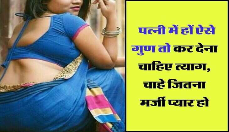 Chanakya Niti : पत्नी में हों ऐसे गुण तो कर देना चाहिए त्याग, चाहे जितना मर्जी प्यार हो