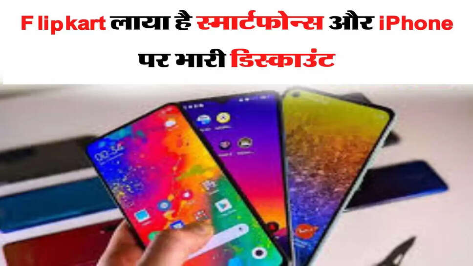 &nbsp;Flipkart लाया है स्मार्टफोन्स और iPhone पर भारी डिस्काउंट, जल्दी करें खरीदारी &nbsp;