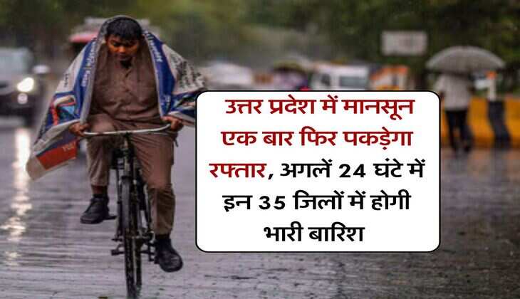 UP Weather : उत्तर प्रदेश में मानसून एक बार फिर पकड़ेगा रफ्तार, अगलें 24 घंटे में इन 35 जिलों में होगी भारी बारिश 