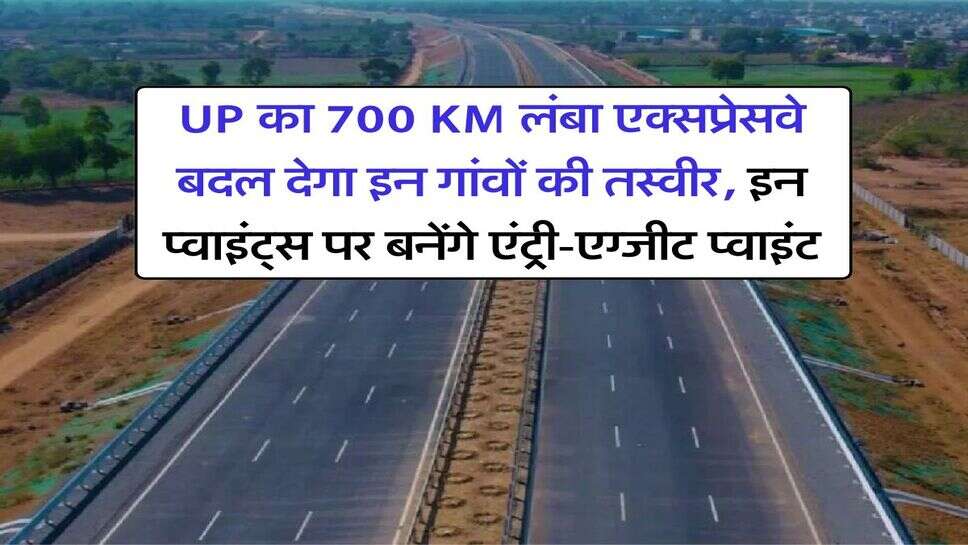 UP का 700 KM लंबा एक्सप्रेसवे बदल देगा इन गांवों की तस्वीर, इन प्वाइंट्स पर बनेंगे एंट्री-एग्जीट प्वाइंट