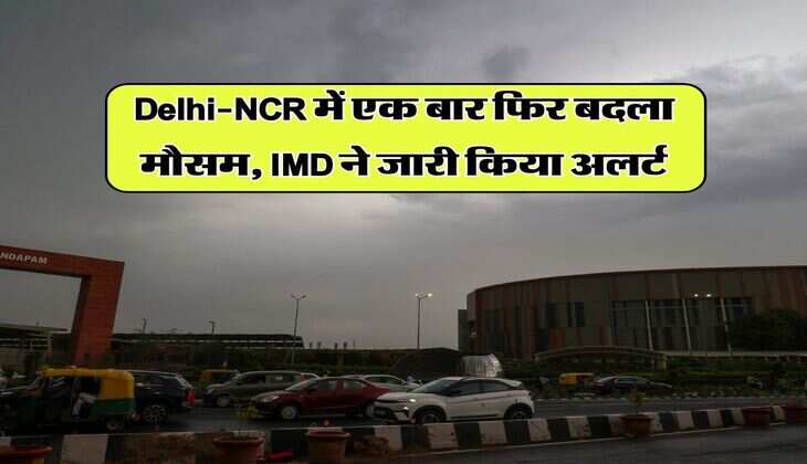 Delhi-NCR में एक बार फिर बदला मौसम, IMD ने जारी किया अलर्ट