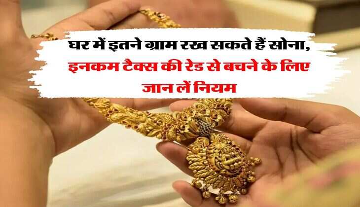 Gold Limit : घर में इतने ग्राम रख सकते हैं सोना, इनकम टैक्स की रेड से बचने के लिए जान लें नियम