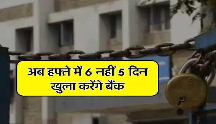 Bank News : अब हफ्ते में 6 नहीं 5 दिन खुला करेंगे बैंक, जानिए ग्राहकों पर क्या होगा असर