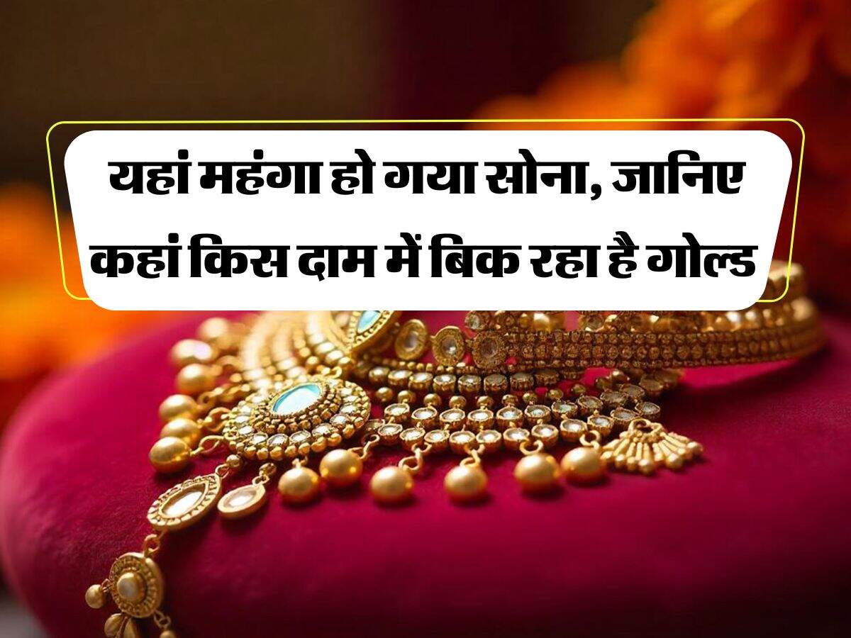 Gold Rate : यहां महंगा हो गया सोना, जानिए कहां किस दाम में बिक रहा है गोल्ड