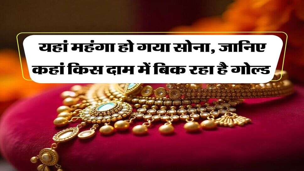 Gold Rate : यहां महंगा हो गया सोना, जानिए कहां किस दाम में बिक रहा है गोल्ड