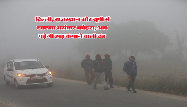 Weather Forecast : दिल्ली, राजस्थान और यूपी में छाएगा भयंकर कोहरा, अब पड़ेगी हाड़ कंपाने वाली ठंड