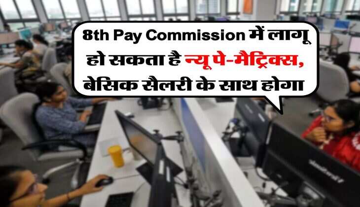 8th Pay Commission में लागू हो सकता है न्यू पे-मैट्रिक्स, बेसिक सैलरी के साथ होगा&nbsp;