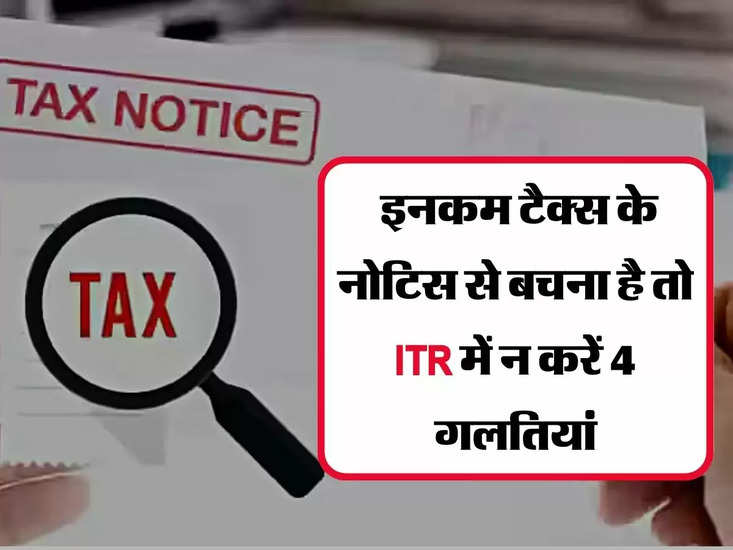 Income Tax Notice: इनकम टैक्स के नोटिस से बचना है तो ITR में न करें 4 गलतियां