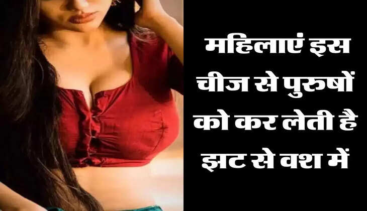 Chanakya Niti : महिलाएं इस चीज से पुरुषों को कर लेती है झट से वश में