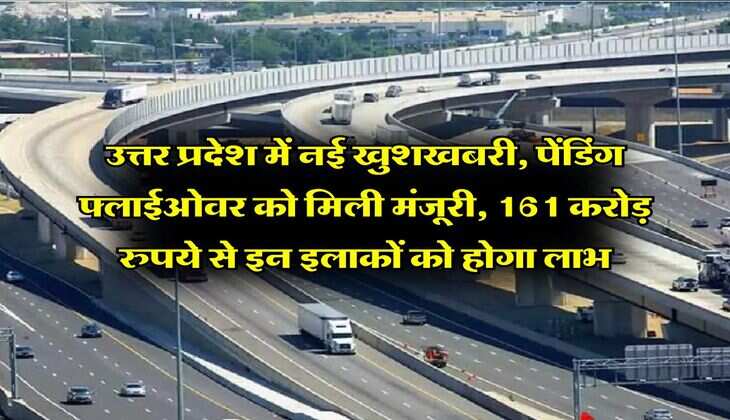 UP News : उत्तर प्रदेश में नई खुशखबरी, पेंडिंग फ्लाईओवर को मिली मंजूरी, 161 करोड़ रुपये से इन इलाकों को होगा लाभ