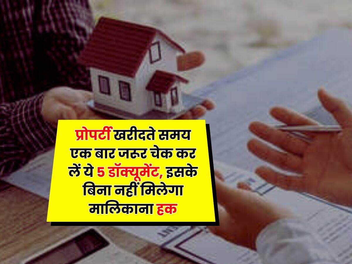 Property Documents : प्रोपर्टी खरीदते समय एक बार जरूर चेक कर लें ये 5 डॉक्यूमेंट, इसके बिना नहीं मिलेगा मालिकाना हक