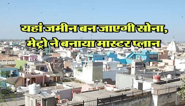 Delhi NCR Property Rates : यहां जमीन बन जाएगी सोना, मेट्राे ने बनाया मास्टर प्लान