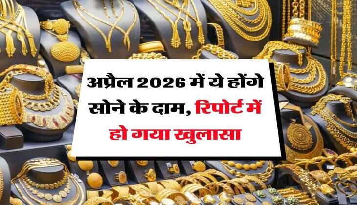 Gold Rate Update : अप्रैल 2026 में ये होंगे सोने के दाम, रिपोर्ट में हो गया खुलासा