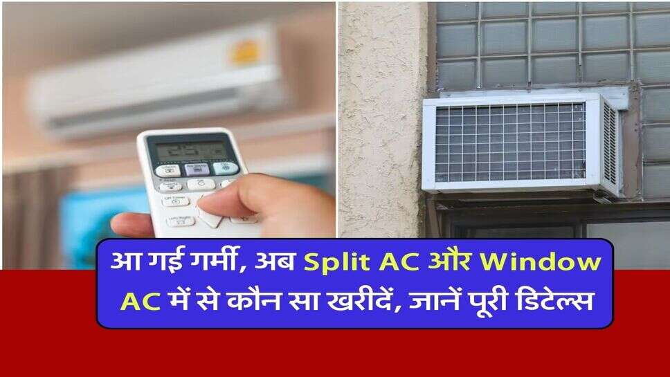 आ गई गर्मी, अब Split AC और Window AC में से कौन सा खरीदें, जानें पूरी डिटेल्स