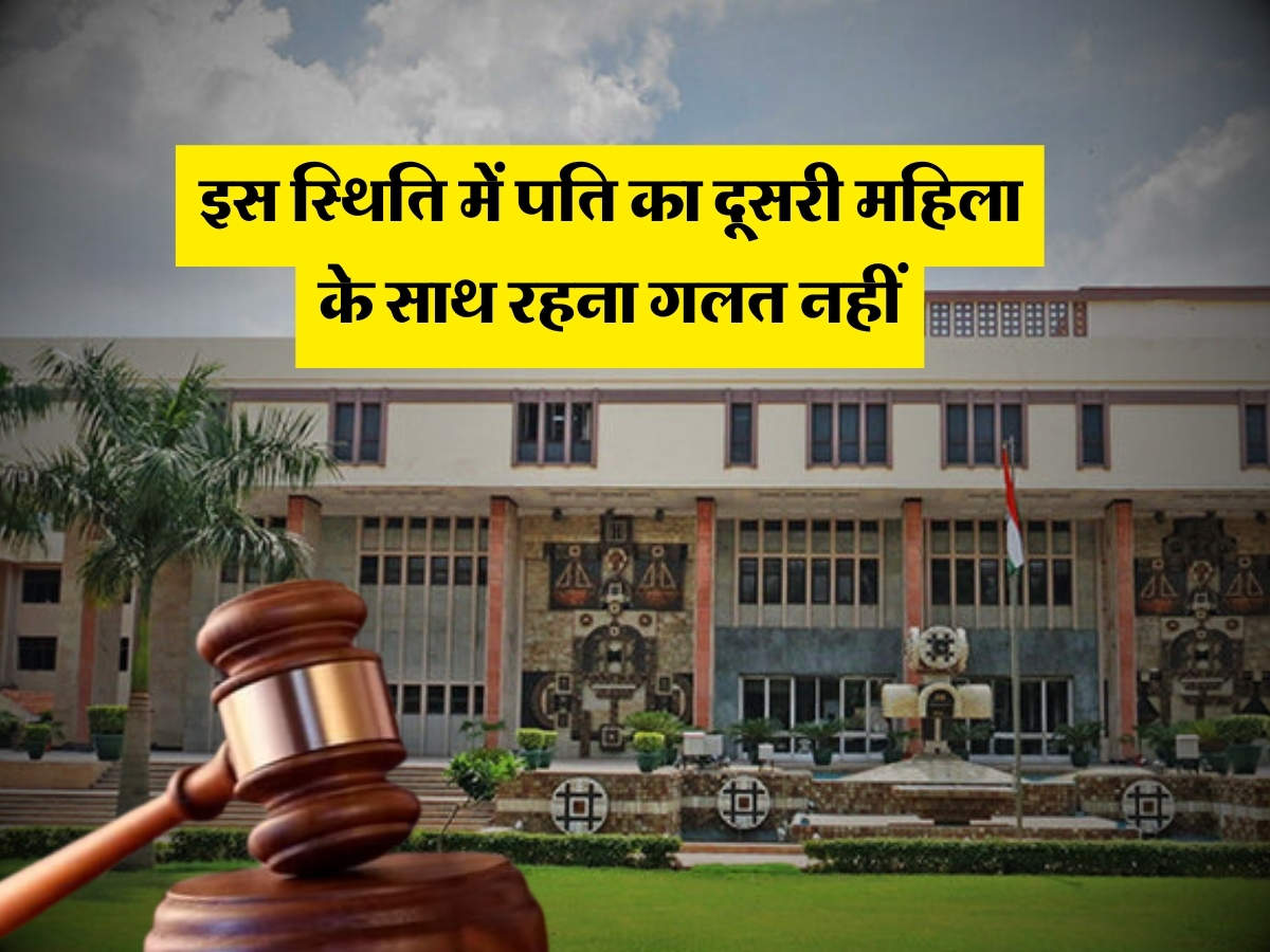 High Court Decision : इस स्थिति में पति का दूसरी महिला के साथ रहना गलत नहीं, दिल्ली हाई कोर्ट का बड़ा फैसला