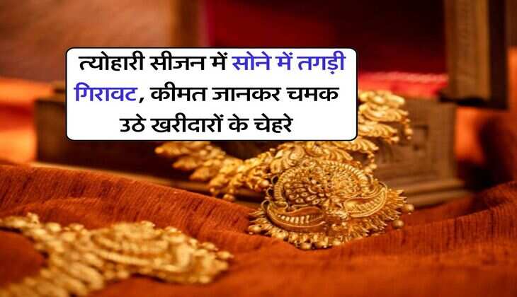 Gold Price : त्योहारी सीजन में सोने में तगड़ी गिरावट, कीमत जानकर चमक उठे खरीदारों के चेहरे