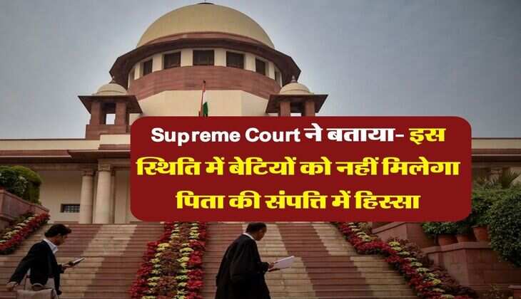 Supreme Court ने बताया- इस स्थिति में बेटियों को नहीं मिलेगा पिता की संपत्ति में हिस्सा